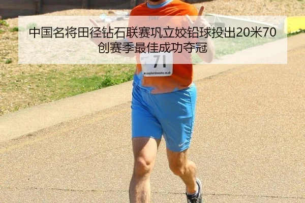 中国名将田径钻石联赛巩立姣铅球投出20米70创赛季最佳成功夺冠