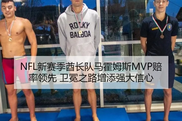 NFL新赛季酋长队马霍姆斯MVP赔率领先 卫冕之路增添强大信心