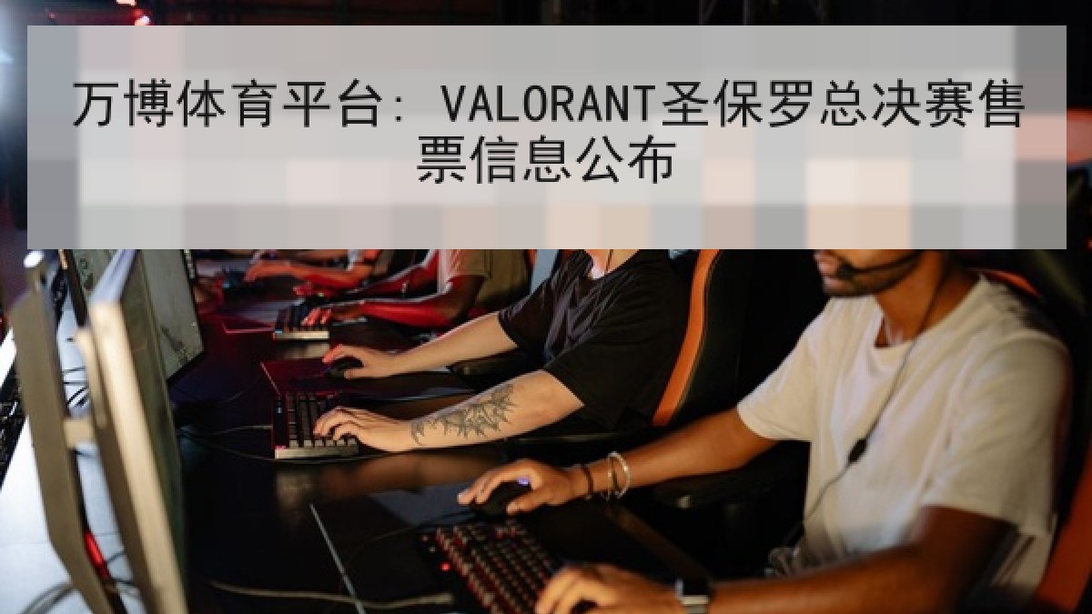 万博体育平台: VALORANT圣保罗总决赛售票信息公布