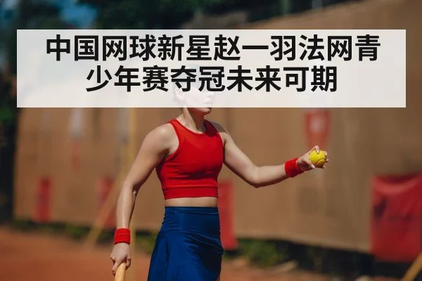 中国网球新星赵一羽法网青少年赛夺冠未来可期
