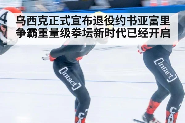 乌西克正式宣布退役约书亚富里争霸重量级拳坛新时代已经开启