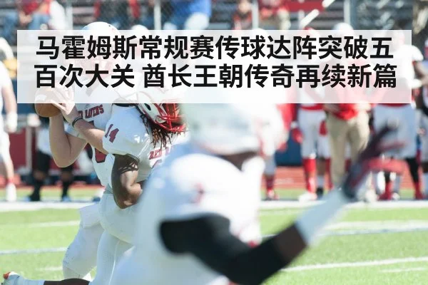 马霍姆斯常规赛传球达阵突破五百次大关 酋长王朝传奇再续新篇