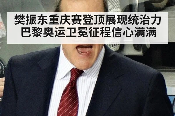 樊振东重庆赛登顶展现统治力 巴黎奥运卫冕征程信心满满